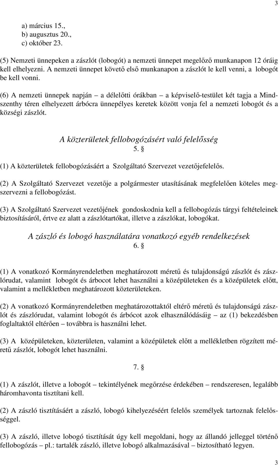 (6) A nemzeti ünnepek napján a délelıtti órákban a képviselı-testület két tagja a Mindszenthy téren elhelyezett árbócra ünnepélyes keretek között vonja fel a nemzeti lobogót és a községi zászlót.