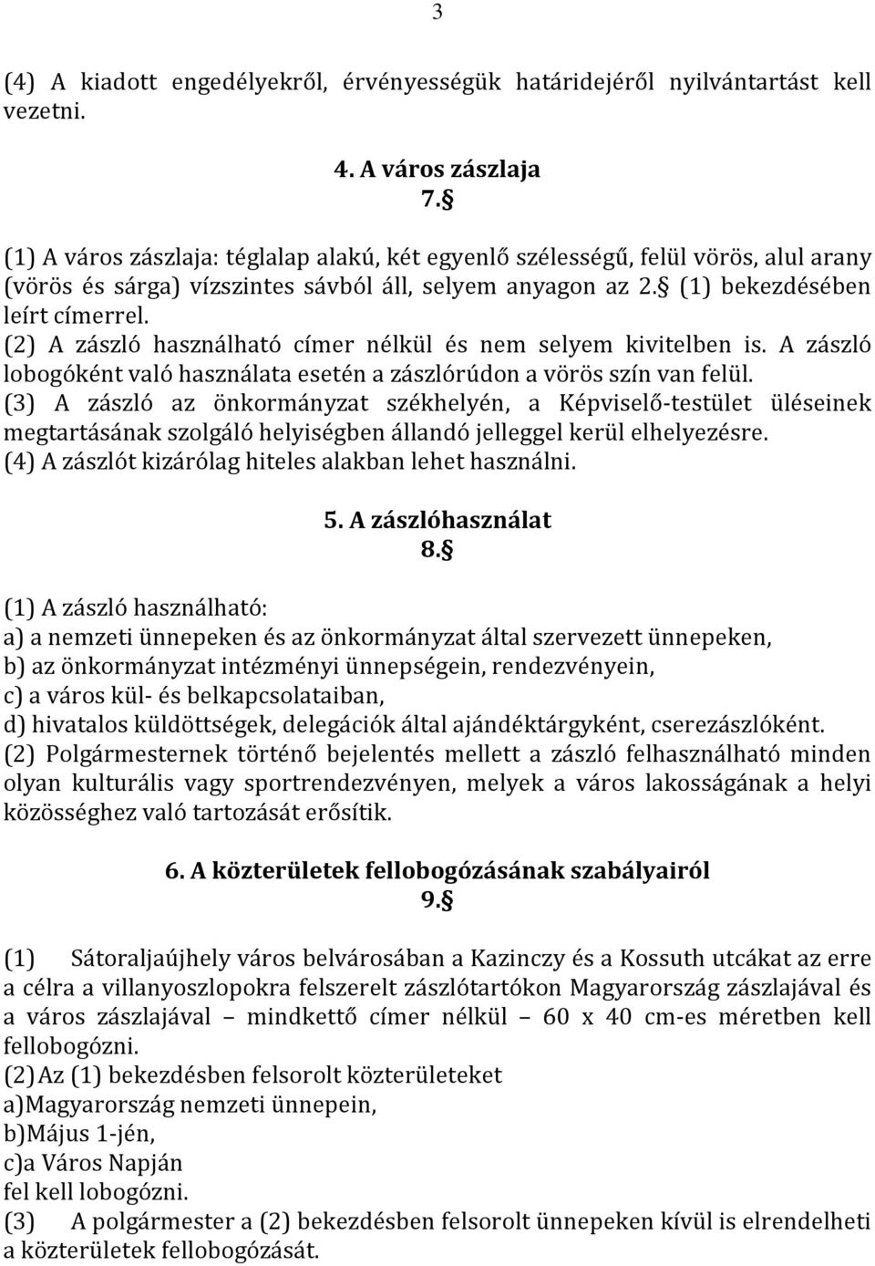(2) A zászló használható címer nélkül és nem selyem kivitelben is. A zászló lobogóként való használata esetén a zászlórúdon a vörös szín van felül.