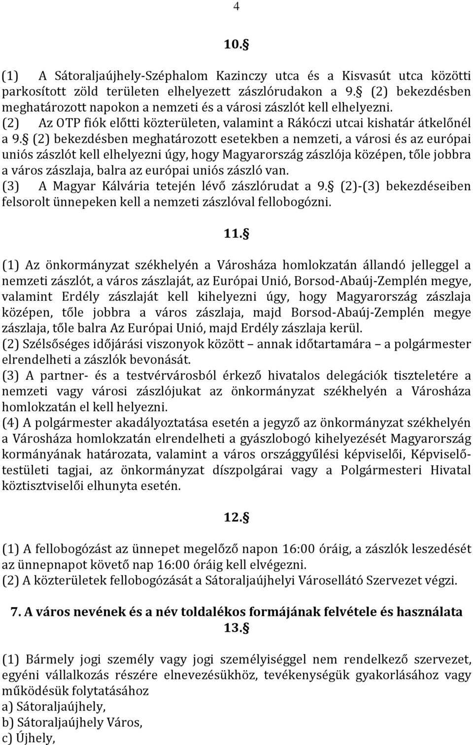 (2) bekezdésben meghatározott esetekben a nemzeti, a városi és az európai uniós zászlót kell elhelyezni úgy, hogy Magyarország zászlója középen, tőle jobbra a város zászlaja, balra az európai uniós