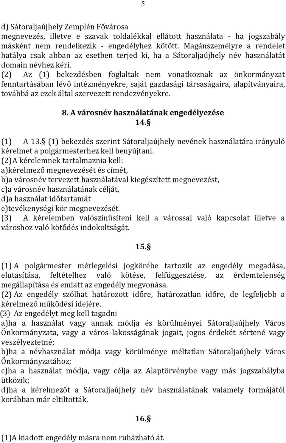 (2) Az (1) bekezdésben foglaltak nem vonatkoznak az önkormányzat fenntartásában lévő intézményekre, saját gazdasági társaságaira, alapítványaira, továbbá az ezek által szervezett rendezvényekre. 8.