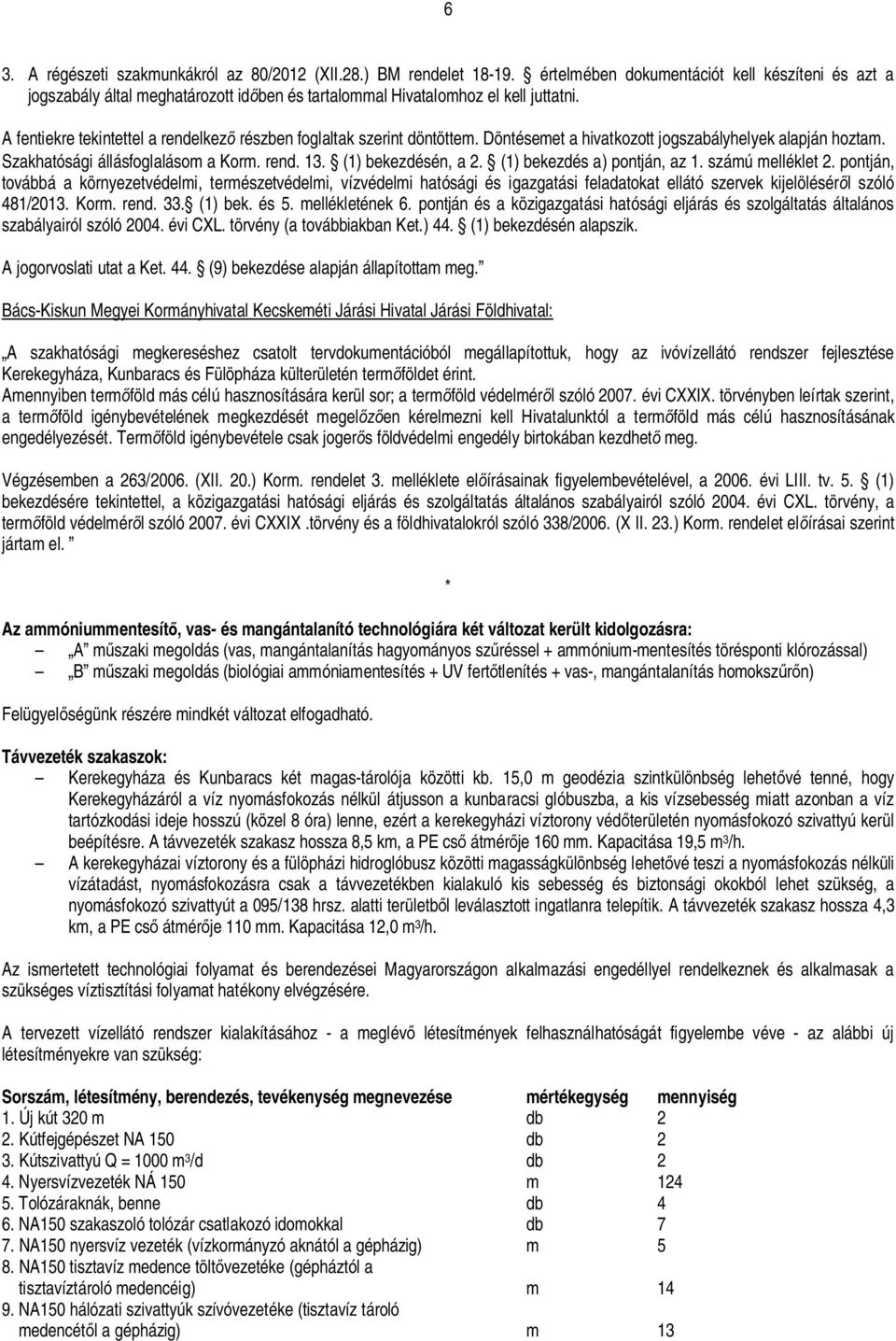 A fentiekre tekintettel a rendelkez részben foglaltak szerint döntöttem. Döntésemet a hivatkozott jogszabályhelyek alapján hoztam. Szakhatósági állásfoglalásom a Korm. rend. 13. (1) bekezdésén, a 2.