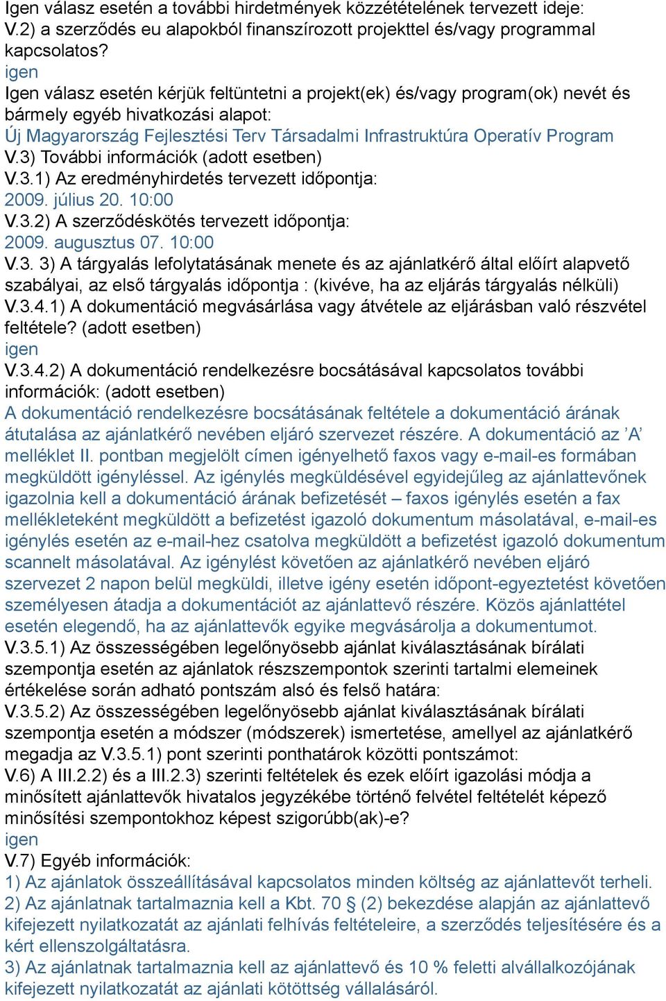 3) További információk (adott esetben) V.3.1) Az eredményhirdetés tervezett időpontja: 2009. július 20. 10:00 V.3.2) A szerződéskötés tervezett időpontja: 2009. augusztus 07. 10:00 V.3. 3) A tárgyalás lefolytatásának menete és az ajánlatkérő által előírt alapvető szabályai, az első tárgyalás időpontja : (kivéve, ha az eljárás tárgyalás nélküli) V.