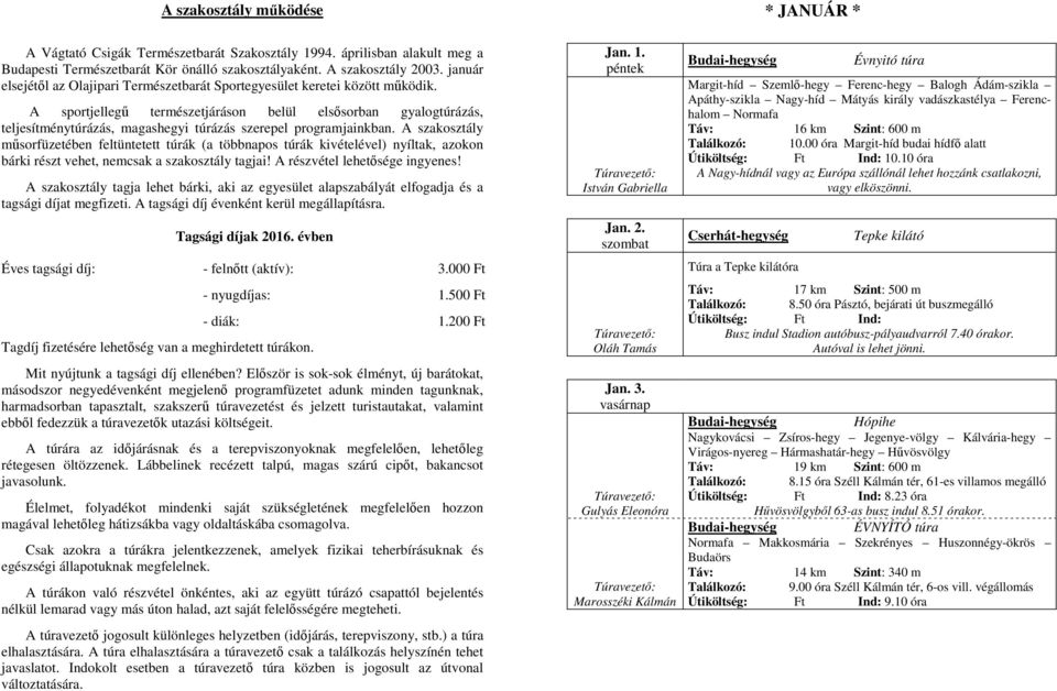 A sportjellegű természetjáráson belül elsősorban gyalogtúrázás, teljesítménytúrázás, magashegyi túrázás szerepel programjainkban.