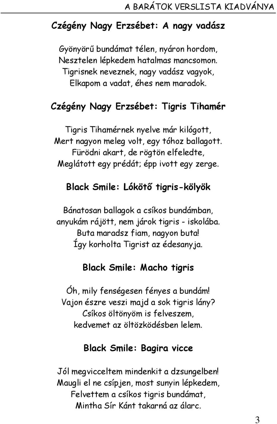 Fürödni akart, de rögtön elfeledte, Meglátott egy prédát; épp ivott egy zerge. Black Smile: Lókötő tigris-kölyök Bánatosan ballagok a csíkos bundámban, anyukám rájött, nem járok tigris - iskolába.