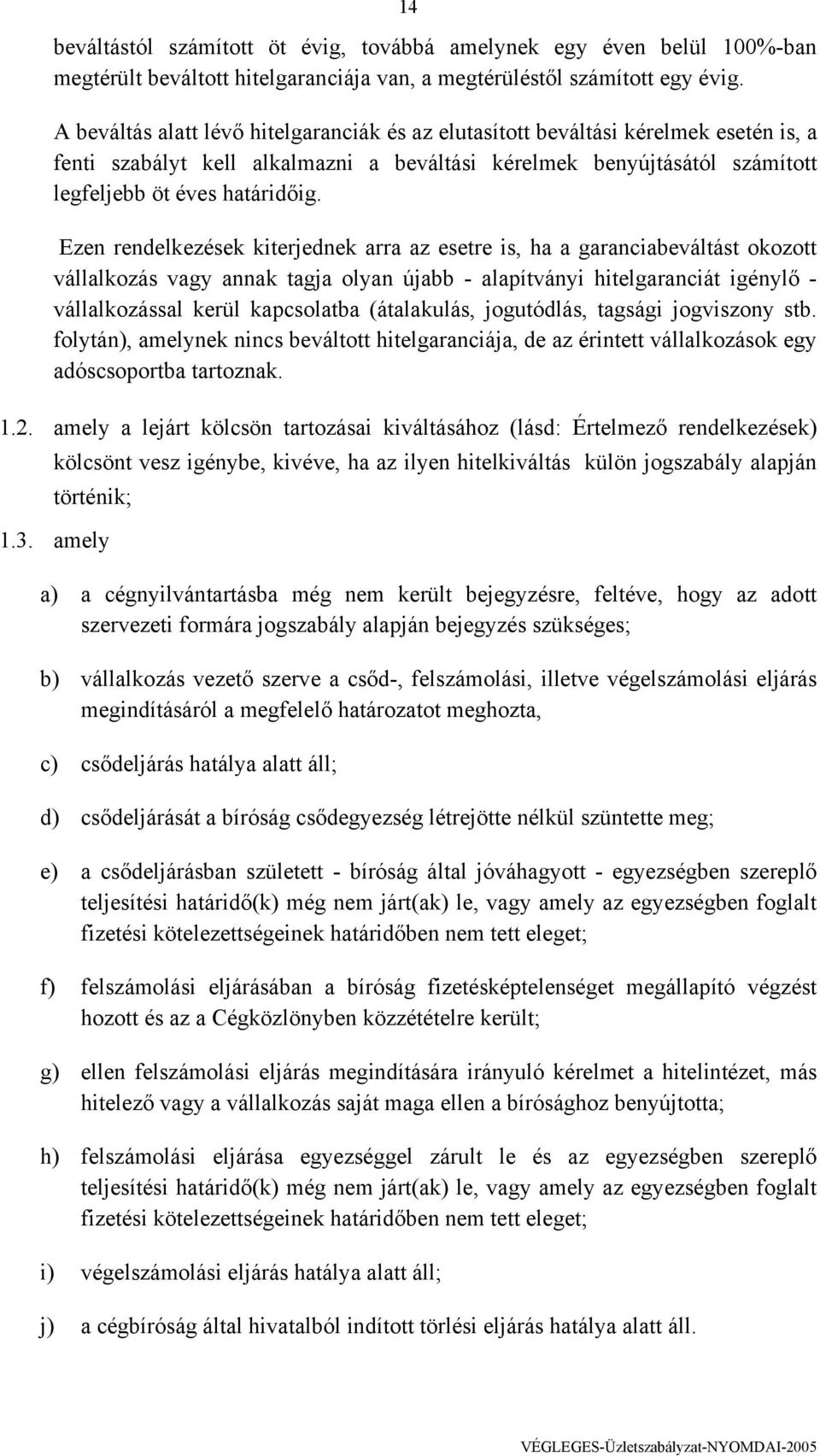 Ezen rendelkezések kiterjednek arra az esetre is, ha a garanciabeváltást okozott vállalkozás vagy annak tagja olyan újabb - alapítványi hitelgaranciát igénylő - vállalkozással kerül kapcsolatba