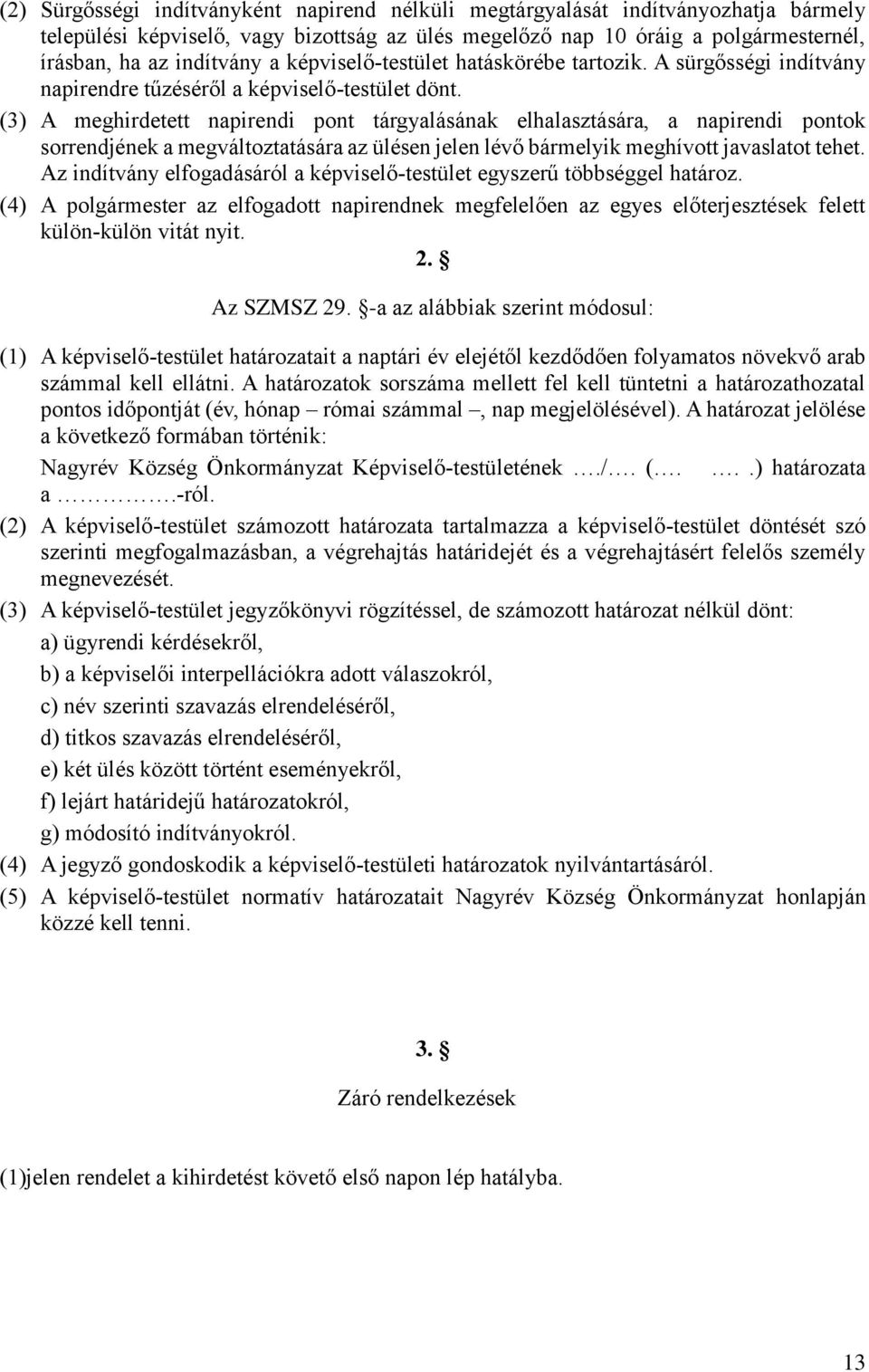 (3) A meghirdetett napirendi pont tárgyalásának elhalasztására, a napirendi pontok sorrendjének a megváltoztatására az ülésen jelen lévő bármelyik meghívott javaslatot tehet.