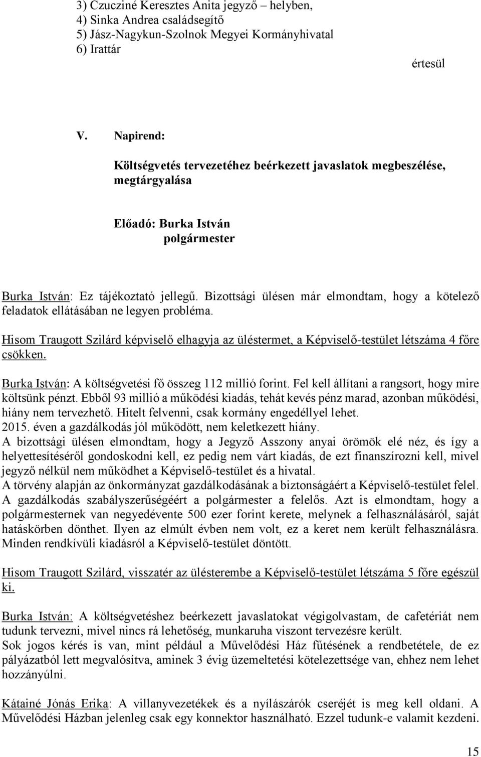 Bizottsági ülésen már elmondtam, hogy a kötelező feladatok ellátásában ne legyen probléma. Hisom Traugott Szilárd képviselő elhagyja az üléstermet, a Képviselő-testület létszáma 4 főre csökken.