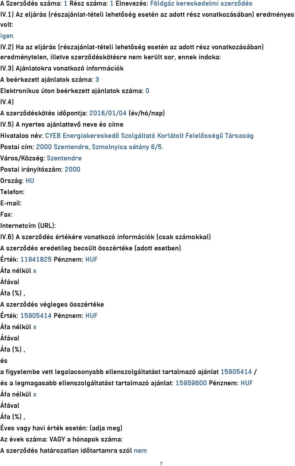 3) Ajánlatokra vonatkozó információk A beérkezett ajánlatok száma: 3 Elektronikus úton beérkezett ajánlatok száma: 0 IV.4) A szerződéskötés időpontja: 2016/01/04 (év/hó/nap) IV.