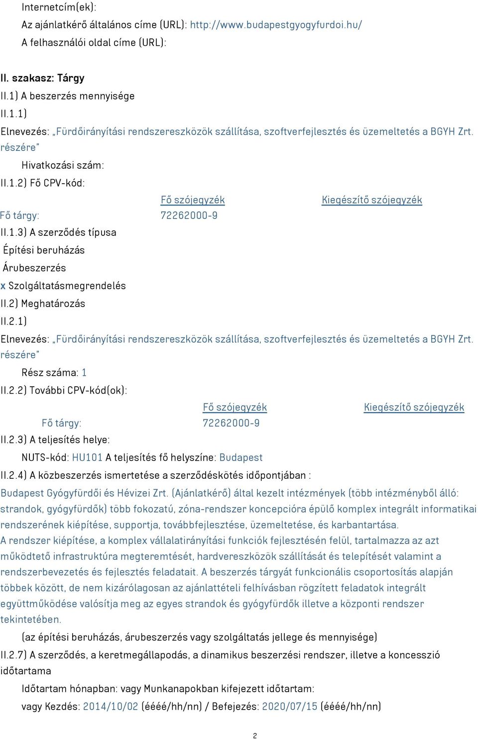 2) Meghatározás II.2.1) Elnevezés: Fürdőirányítási rendszereszközök szállítása, szoftverfejlesztés és üzemeltetés a BGYH Zrt. részére Rész száma: 1 II.2.2) További CPV-kód(ok): Fő szójegyzék II.2.3) A teljesítés helye: NUTS-kód: HU101 A teljesítés fő helyszíne: Budapest II.