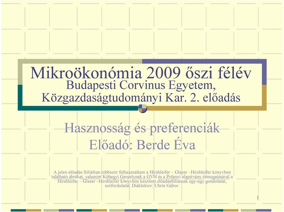 előadás Hasznosság és preferenciák Előadó: Berde Éva A jelen előadás fóliáiban többször felhasználtam a