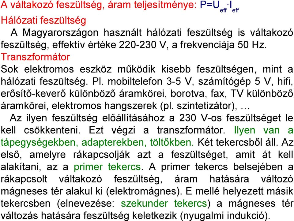 mobiltelefon 3-5 V, számítógép 5 V, hifi, erősítő-keverő különböző áramkörei, borotva, fax, TV különböző áramkörei, elektromos hangszerek (pl.