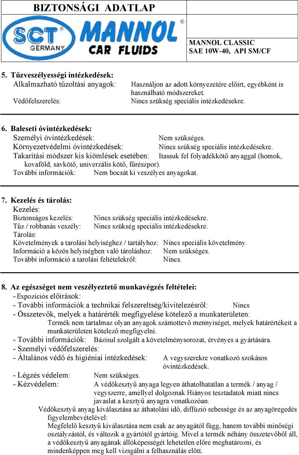 Takarítási módszer kis kiömlések esetében: Itassuk fel folyadékkötő anyaggal (homok, kovaföld, savkötő, univerzális kötő, fűrészpor). További információk: Nem bocsát ki veszélyes anyagokat. 7.