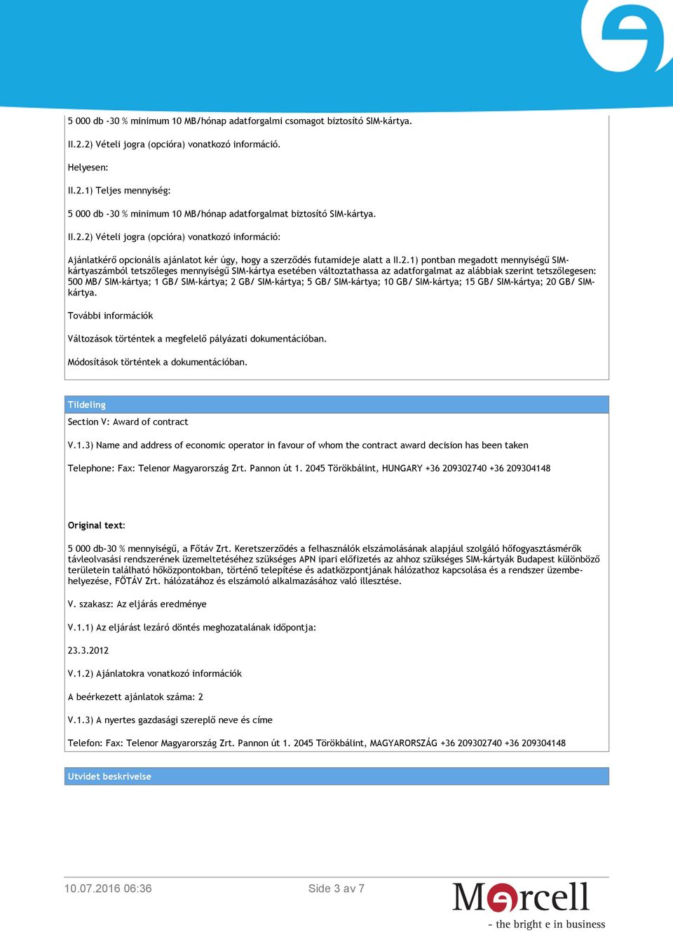 2) Vételi jogra (opcióra) vonatkozó információ: Ajánlatkérő opcionális ajánlatot kér úgy, hogy a szerződés futamideje alatt a II.2.1) pontban megadott mennyiségű SIMkártyaszámból tetszőleges