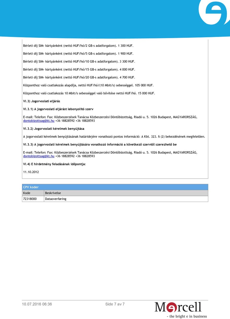 Bérleti díj SIM- kártyánként (nettó HUF/hó/20 GB-s adatforgalom). 4 700 HUF. Központhoz való csatlakozás alapdíja, nettó HUF/hó/(10 Mbit/s) sebességgel. 105 000 HUF.