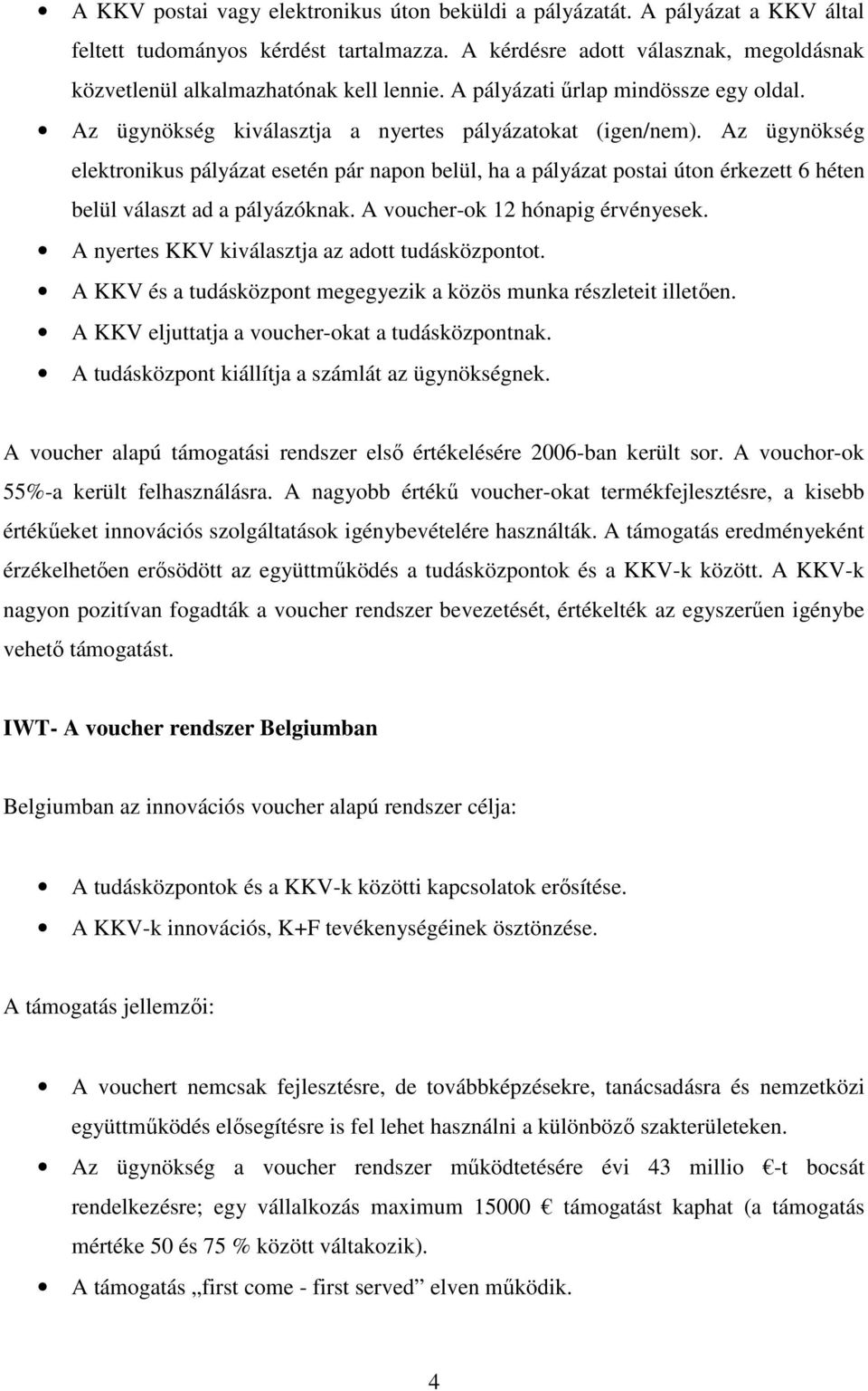 Az ügynökség elektronikus pályázat esetén pár napon belül, ha a pályázat postai úton érkezett 6 héten belül választ ad a pályázóknak. A voucher-ok 12 hónapig érvényesek.