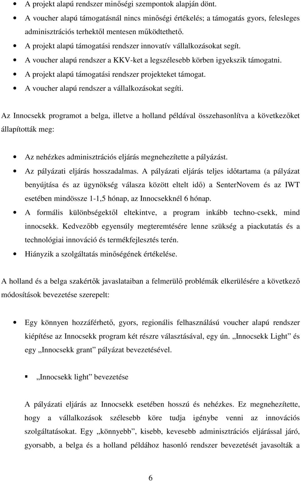 A projekt alapú támogatási rendszer projekteket támogat. A voucher alapú rendszer a vállalkozásokat segíti.