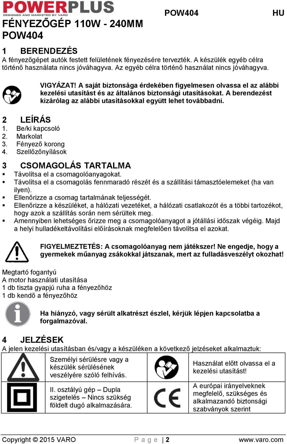A saját biztonsága érdekében figyelmesen olvassa el az alábbi kezelési utasítást és az általános biztonsági utasításokat. A berendezést kizárólag az alábbi utasításokkal együtt lehet továbbadni.