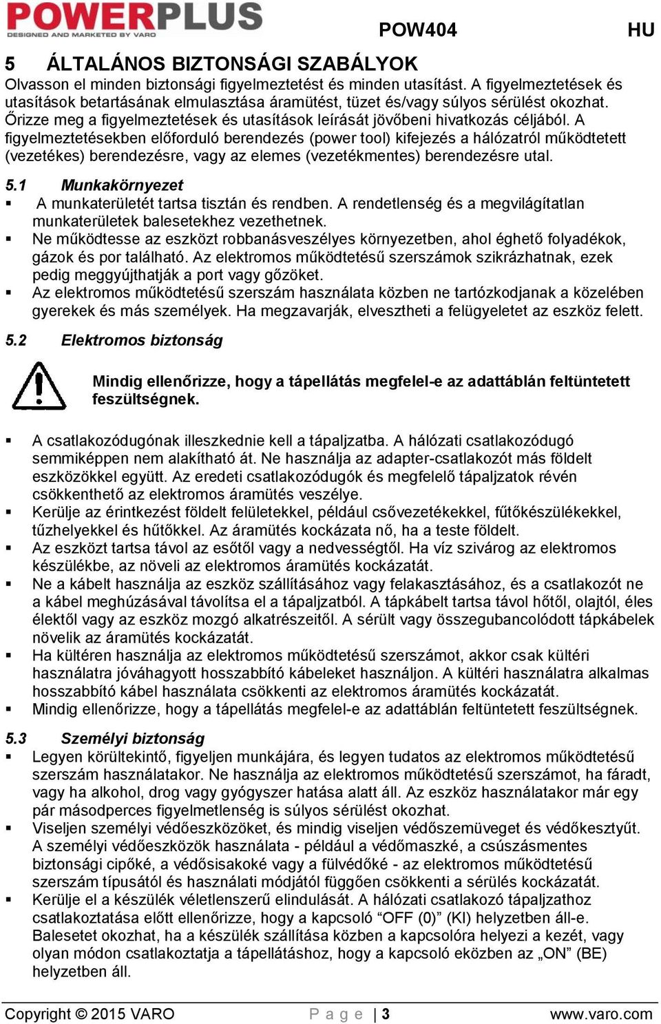 A figyelmeztetésekben előforduló berendezés (power tool) kifejezés a hálózatról működtetett (vezetékes) berendezésre, vagy az elemes (vezetékmentes) berendezésre utal. 5.