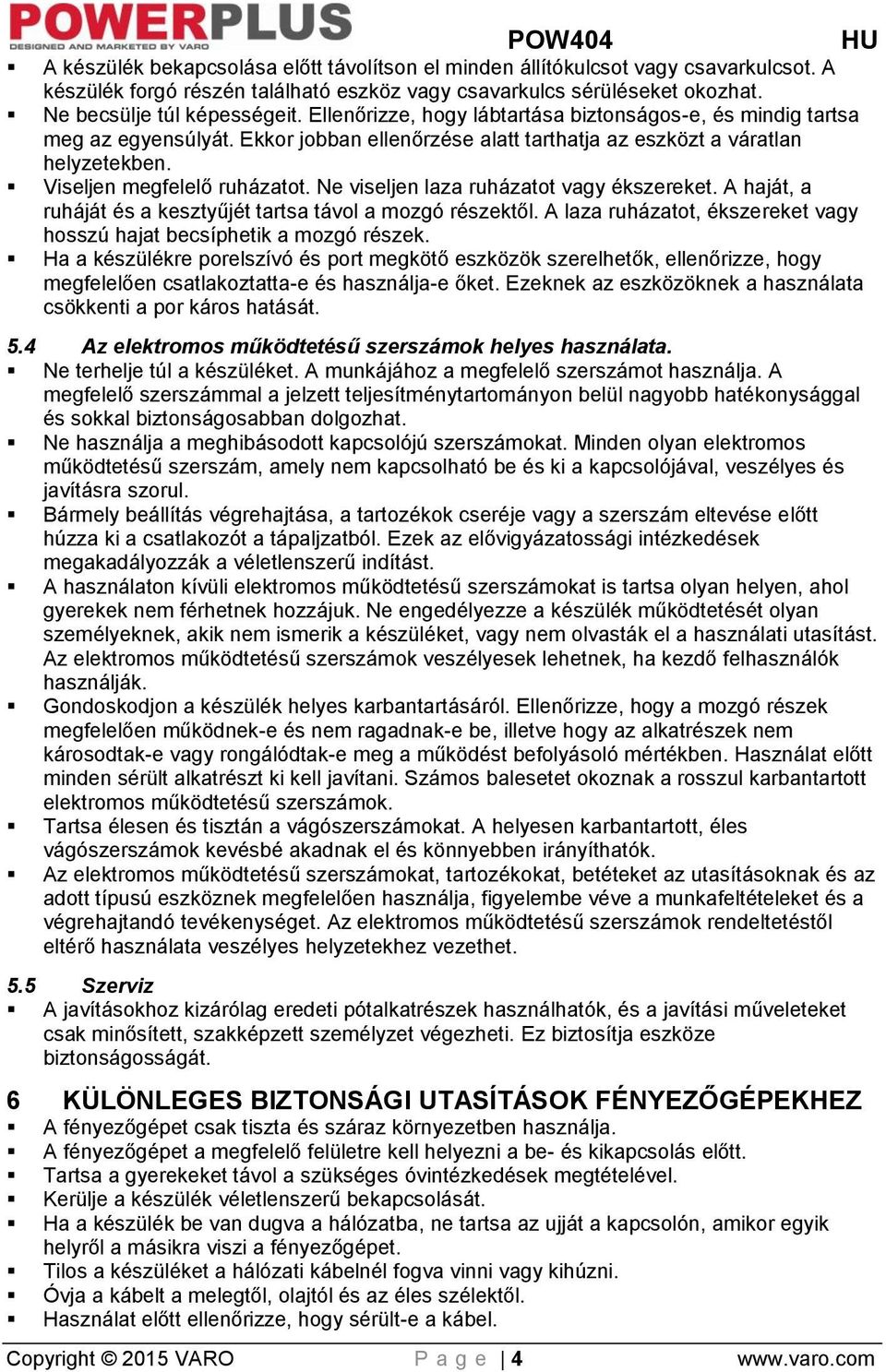Ne viseljen laza ruházatot vagy ékszereket. A haját, a ruháját és a kesztyűjét tartsa távol a mozgó részektől. A laza ruházatot, ékszereket vagy hosszú hajat becsíphetik a mozgó részek.