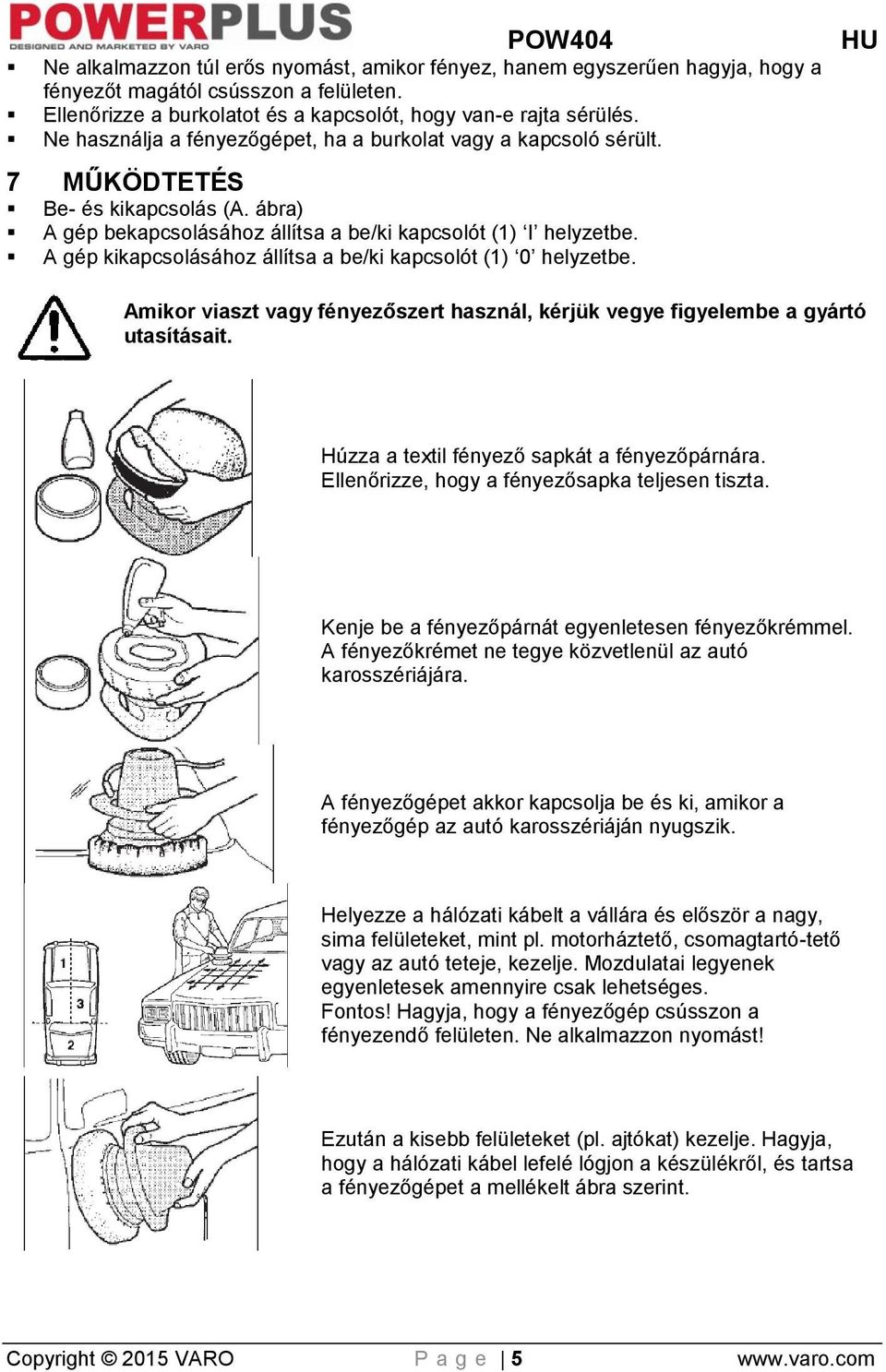 A gép kikapcsolásához állítsa a be/ki kapcsolót (1) 0 helyzetbe. Amikor viaszt vagy fényezőszert használ, kérjük vegye figyelembe a gyártó utasításait. Húzza a textil fényező sapkát a fényezőpárnára.