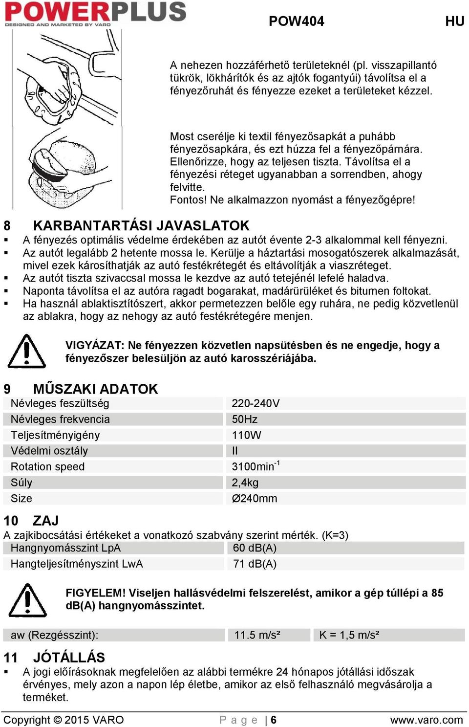 Távolítsa el a fényezési réteget ugyanabban a sorrendben, ahogy felvitte. Fontos! Ne alkalmazzon nyomást a fényezőgépre!