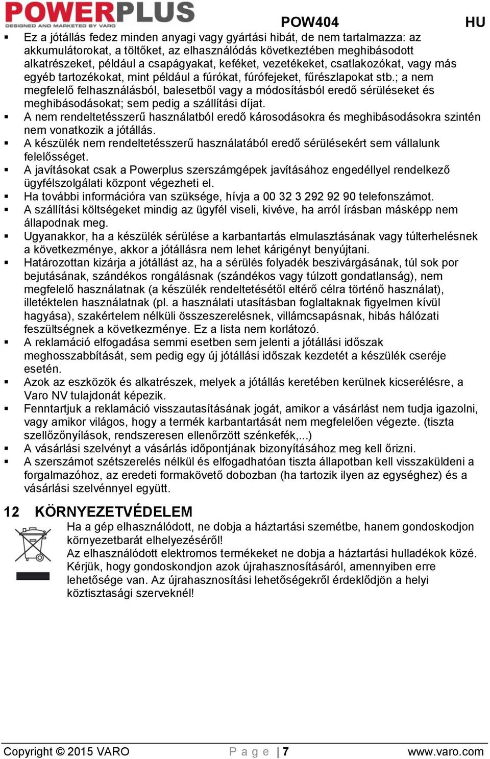 ; a nem megfelelő felhasználásból, balesetből vagy a módosításból eredő sérüléseket és meghibásodásokat; sem pedig a szállítási díjat.