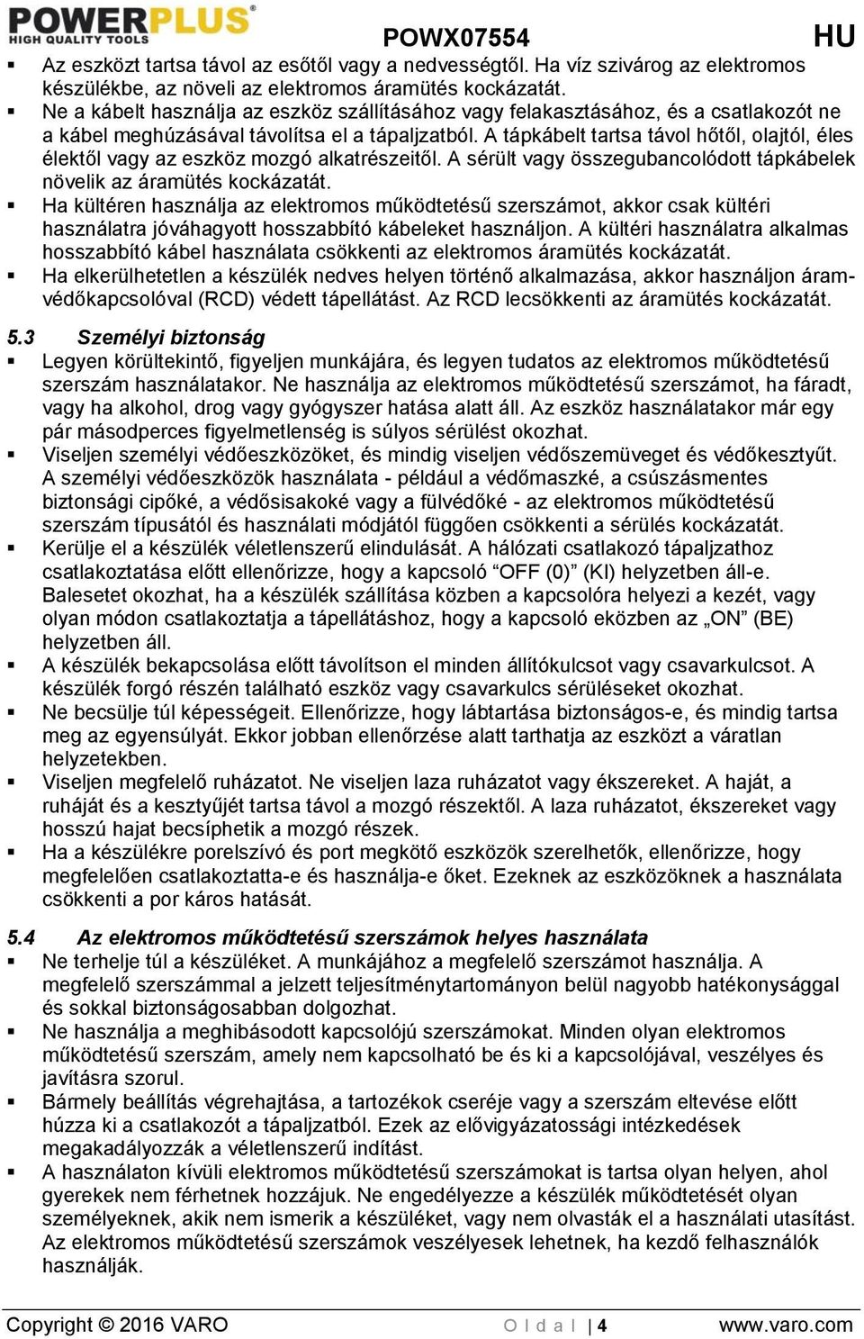 A tápkábelt tartsa távol hőtől, olajtól, éles élektől vagy az eszköz mozgó alkatrészeitől. A sérült vagy összegubancolódott tápkábelek növelik az áramütés kockázatát.