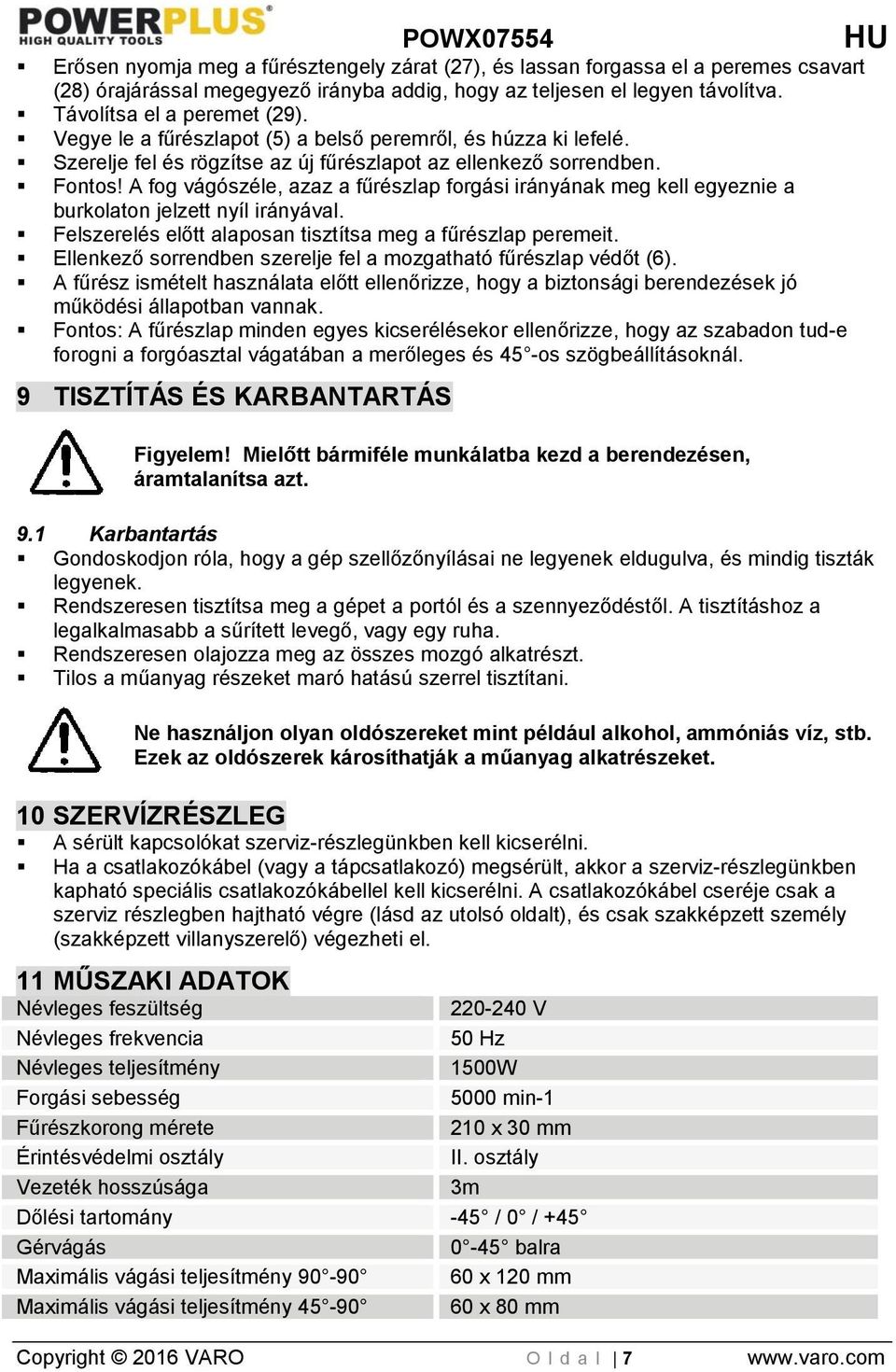 A fog vágószéle, azaz a fűrészlap forgási irányának meg kell egyeznie a burkolaton jelzett nyíl irányával. Felszerelés előtt alaposan tisztítsa meg a fűrészlap peremeit.