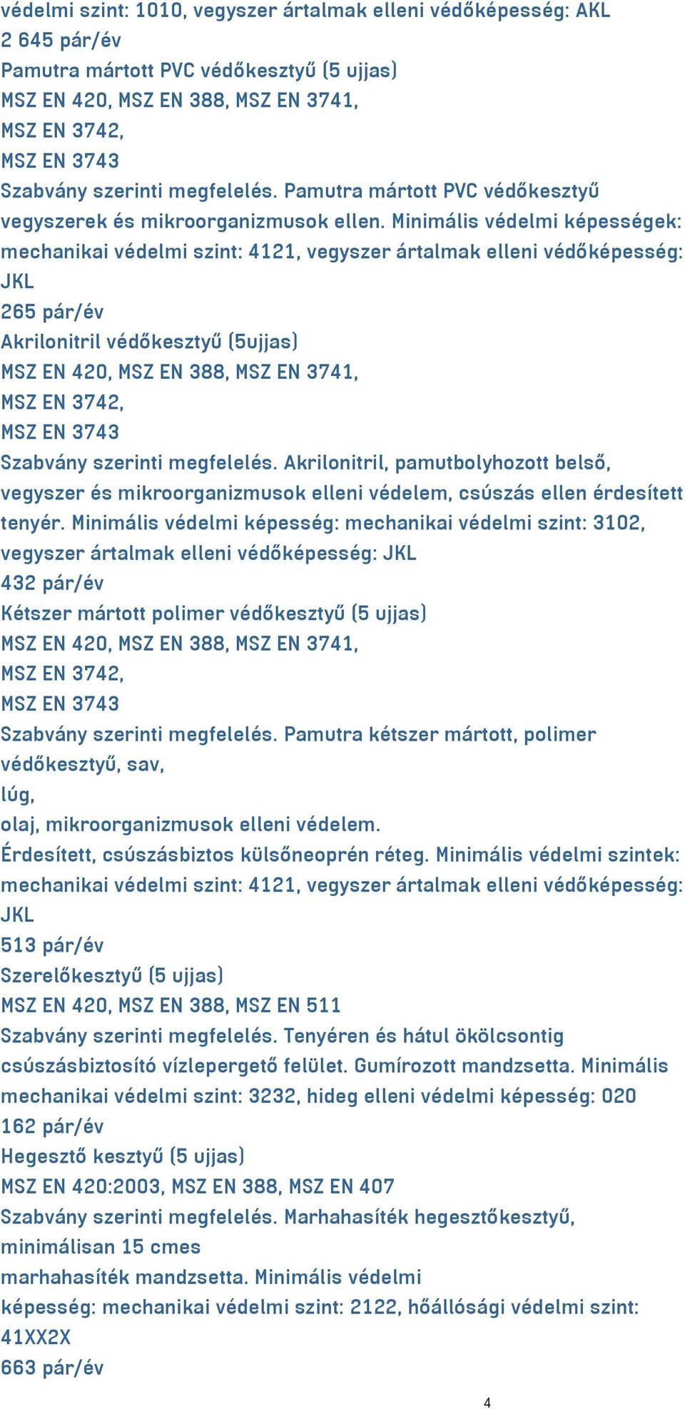 Minimális védelmi képességek: mechanikai védelmi szint: 4121, vegyszer ártalmak elleni védőképesség: JKL 265 pár/év Akrilonitril védőkesztyű (5ujjas) MSZ EN 420, MSZ EN 388, MSZ EN 3741, MSZ EN 3742,
