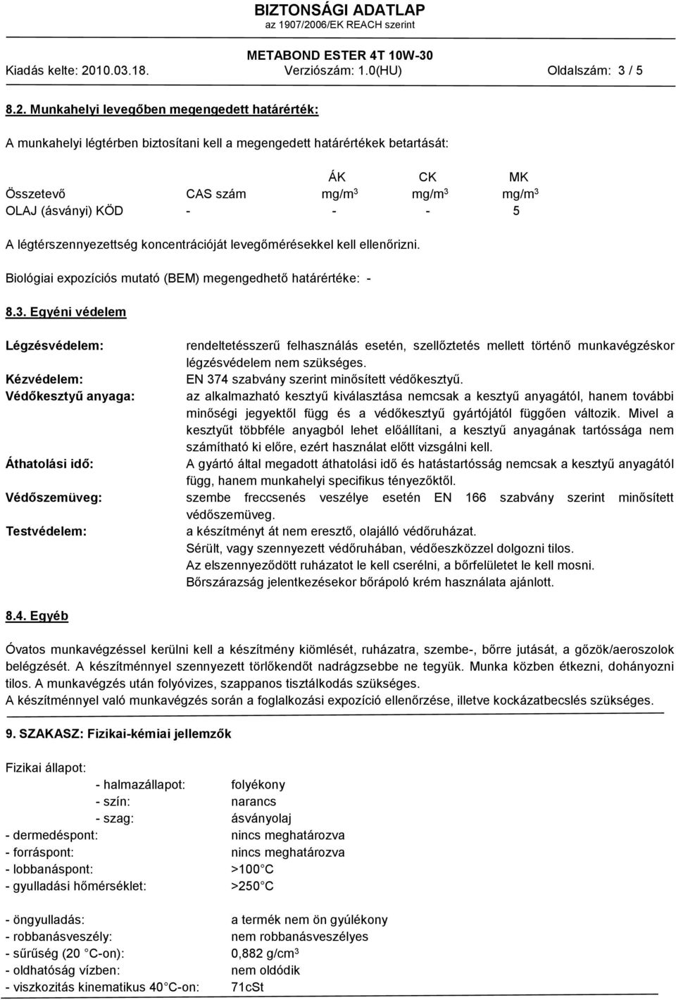 Munkahelyi levegőben megengedett határérték: A munkahelyi légtérben biztosítani kell a megengedett határértékek betartását: ÁK CK MK Összetevő CAS szám mg/m 3 mg/m 3 mg/m 3 OLAJ (ásványi) KÖD - - - 5