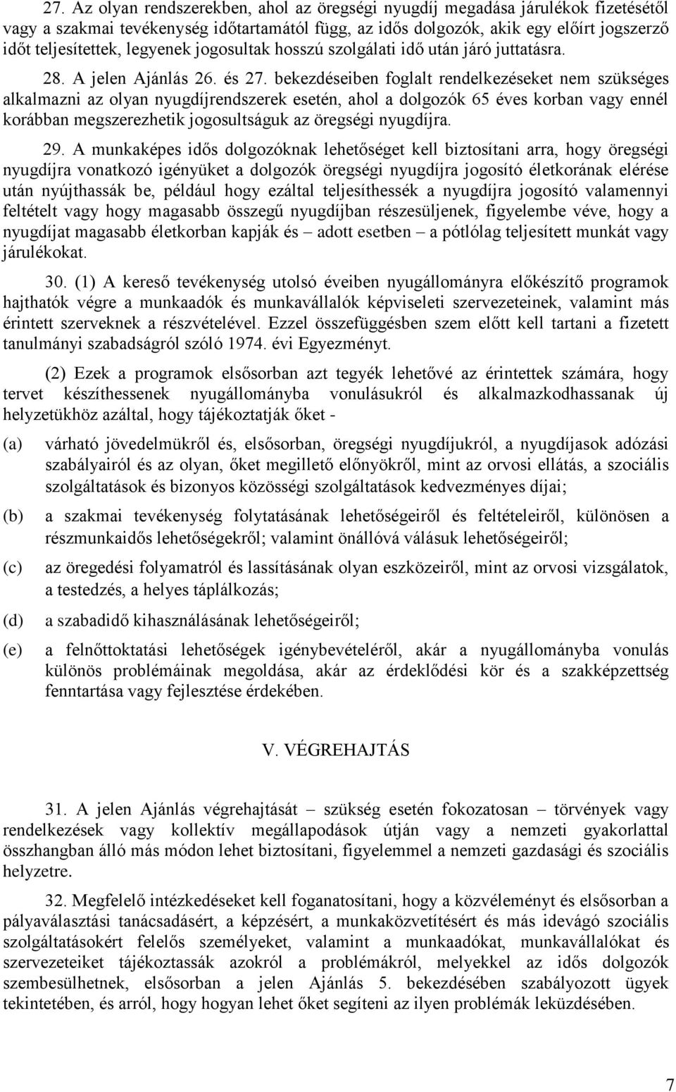 bekezdéseiben foglalt rendelkezéseket nem szükséges alkalmazni az olyan nyugdíjrendszerek esetén, ahol a dolgozók 65 éves korban vagy ennél korábban megszerezhetik jogosultságuk az öregségi nyugdíjra.