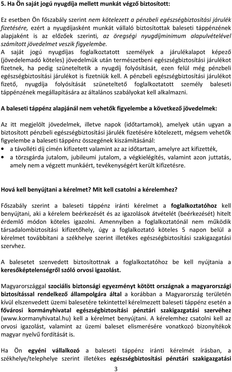 A saját jogú nyugdíjas foglalkoztatott személyek a járulékalapot képező (jövedelemadó köteles) jövedelmük után természetbeni egészségbiztosítási járulékot fizetnek, ha pedig szüneteltetik a nyugdíj