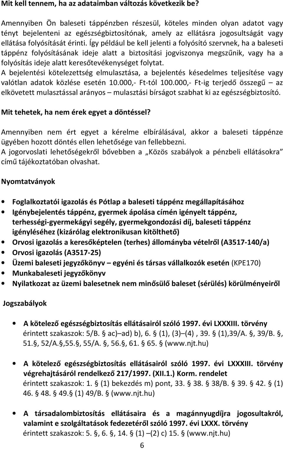 Így például be kell jelenti a folyósító szervnek, ha a baleseti táppénz folyósításának ideje alatt a biztosítási jogviszonya megszűnik, vagy ha a folyósítás ideje alatt keresőtevékenységet folytat.