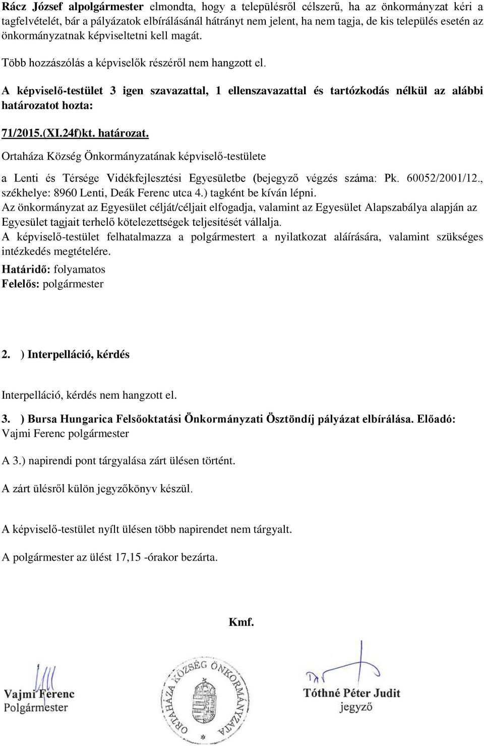 A képviselő-testület 3 igen szavazattal, 1 ellenszavazattal és tartózkodás nélkül az alábbi határozato