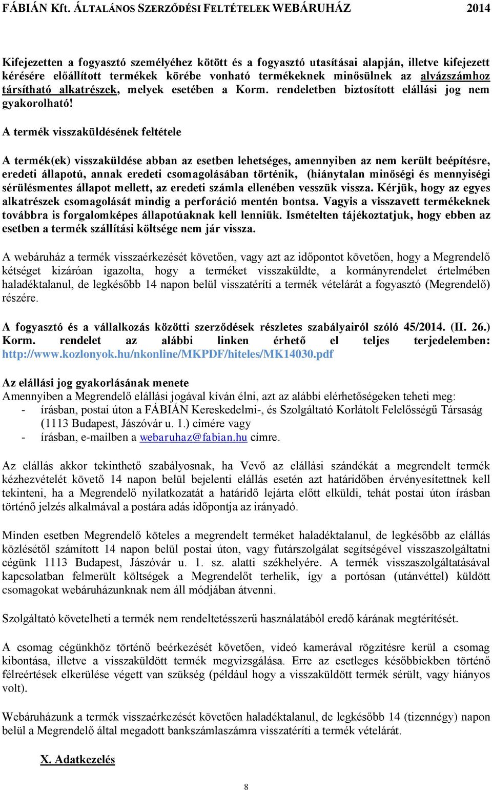 A termék visszaküldésének feltétele A termék(ek) visszaküldése abban az esetben lehetséges, amennyiben az nem került beépítésre, eredeti állapotú, annak eredeti csomagolásában történik, (hiánytalan