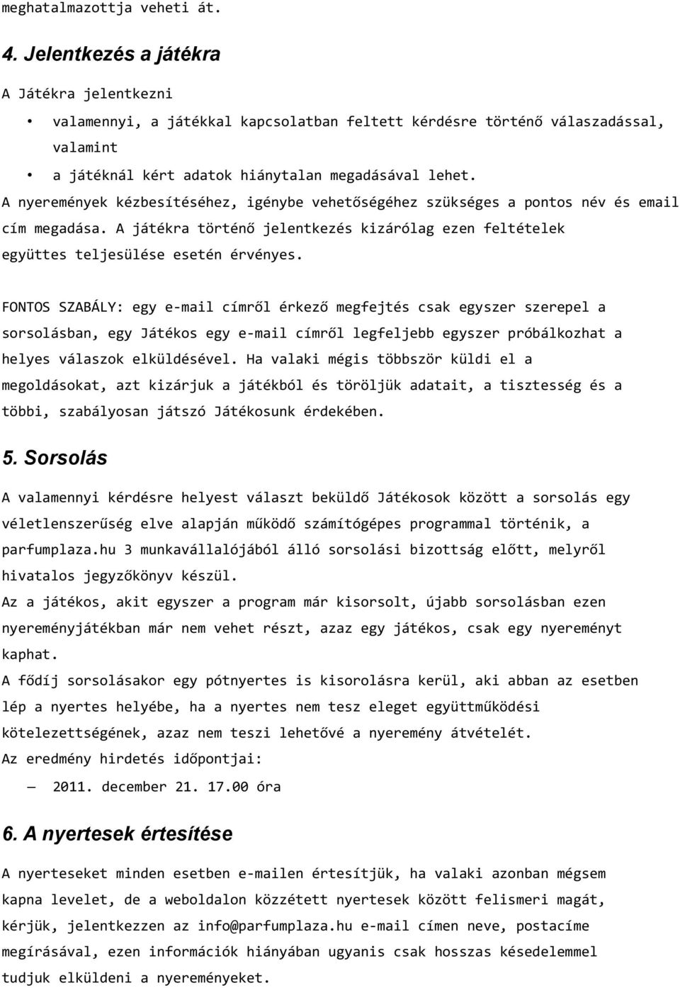 A nyeremények kézbesítéséhez, igénybe vehetőségéhez szükséges a pontos név és email cím megadása. A játékra történő jelentkezés kizárólag ezen feltételek együttes teljesülése esetén érvényes.