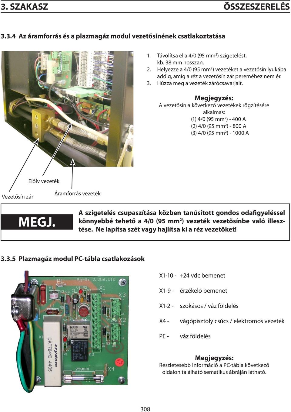 Megjegyzés: A vezetősín a következő vezetékek rögzítésére alkalmas: (1) 4/0 (95 mm 2 ) - 400 A (2) 4/0 (95 mm 2 ) - 800 A (3) 4/0 (95 mm 2 ) - 1000 A Előív vezeték Vezetősín zár Áramforrás vezeték