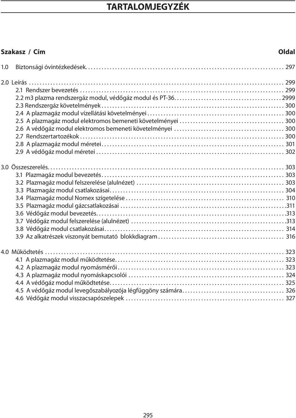 ..300 2.7 Rendszertartozékok...300 2.8 A plazmagáz modul méretei... 301 2.9 A védőgáz modul méretei... 302 3.0 Összeszerelés...303 3.1 Plazmagáz modul bevezetés...303 3.2 Plazmagáz modul felszerelése (alulnézet).