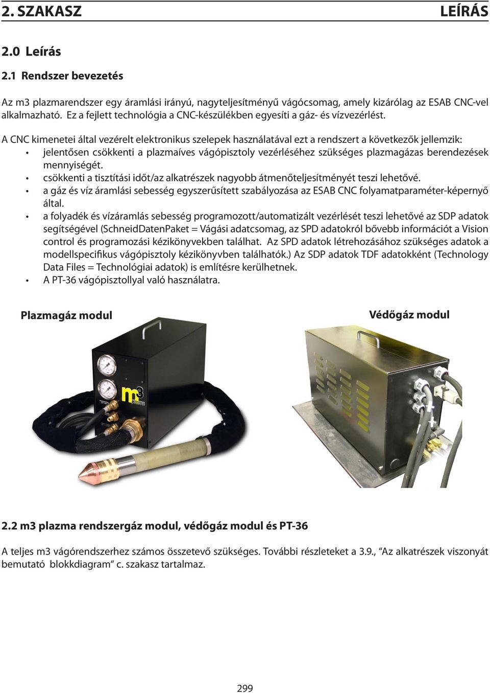 A CNC kimenetei által vezérelt elektronikus szelepek használatával ezt a rendszert a következők jellemzik: jelentősen csökkenti a plazmaíves vágópisztoly vezérléséhez szükséges plazmagázas