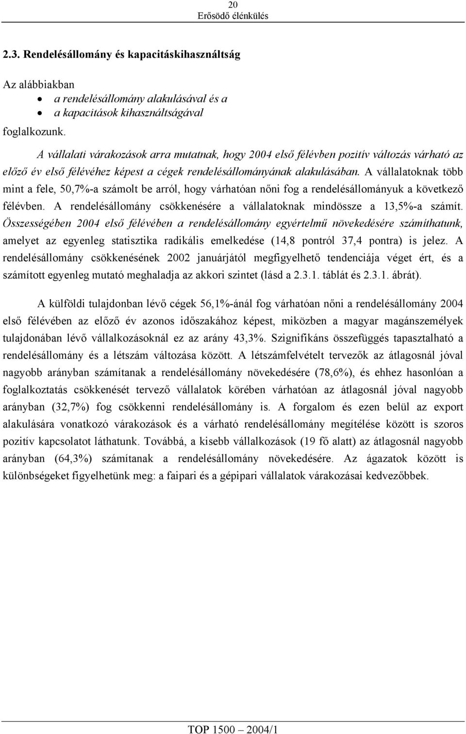 A vállalatoknak több mint a fele, 50,7%a számolt be arról, hogy várhatóan nőni fog a rendelésállományuk a következő félévben. A rendelésállomány csökkenésére a vállalatoknak mindössze a 13,5%a számít.