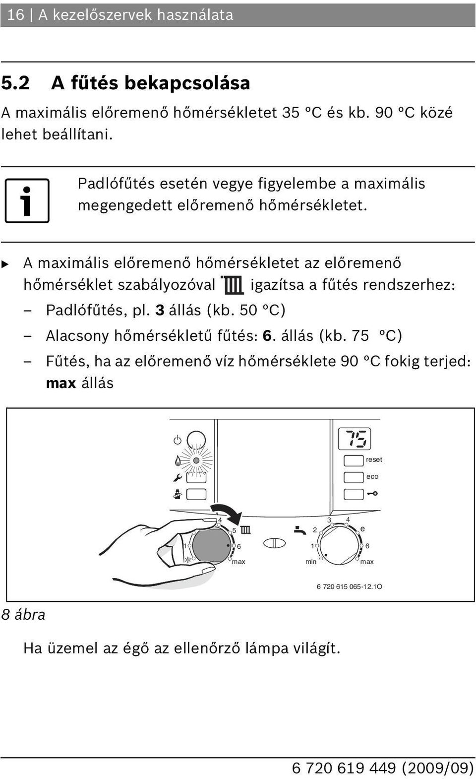 A imális előremenő hőmérsékletet az előremenő hőmérséklet szabályozóval igazítsa a fűtés rendszerhez: Padlófűtés, pl. 3 állás (kb.