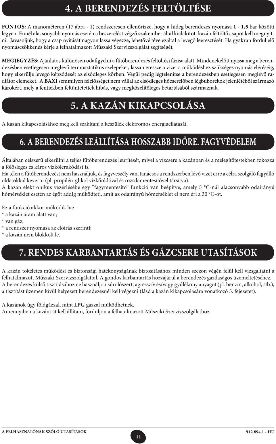 Javasoljuk, hogy a csap nyitását nagyon lassa végezze, lehetővé téve ezáltal a levegő leeresztését. Ha gyakran fordul elő nyomáscsökkenés kérje a felhatalmazott Műszaki Szervizszolgálat segítségét.