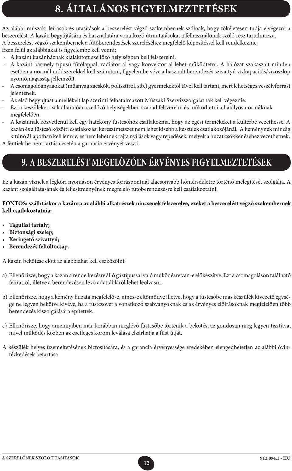 FONTOS: szállításkor a kazánra az alábbi alkatrészek nincsenek felszerelve, ezeket a beszerelést végző szakembernek kell csatlakoztatnia: Tágulási tartály; Biztonsági szelep; Keringető szivattyú;