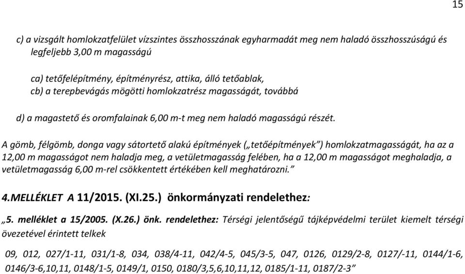 A gömb, félgömb, donga vagy sátortető alakú építmények ( tetőépítmények ) homlokzatmagasságát, ha az a 12,00 m magasságot nem haladja meg, a vetületmagasság felében, ha a 12,00 m magasságot