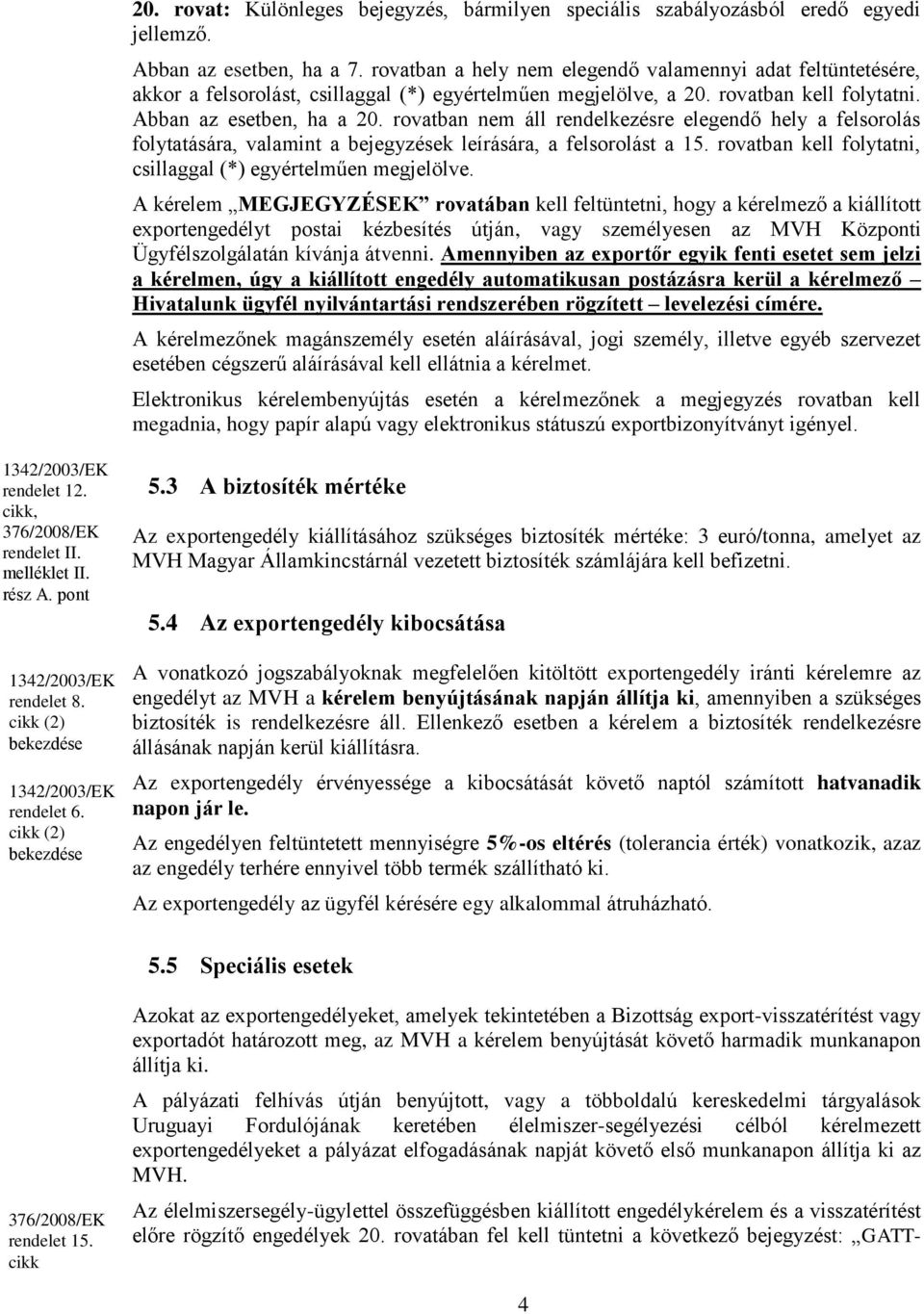 rovatban nem áll rendelkezésre elegendő hely a felsorolás folytatására, valamint a bejegyzések leírására, a felsorolást a 15. rovatban kell folytatni, csillaggal (*) egyértelműen megjelölve.