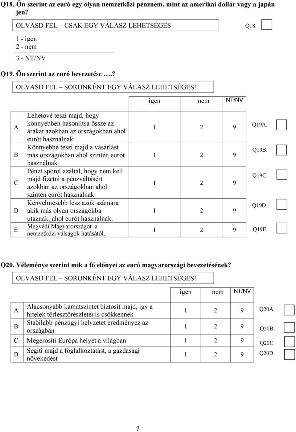 igen nem NT/NV A B C D E Lehetővé teszi majd, hogy könnyebben hasonlítsa össze az árakat azokban az országokban ahol eurót használnak Könnyebbé teszi majd a vásárlást más országokban ahol szintén