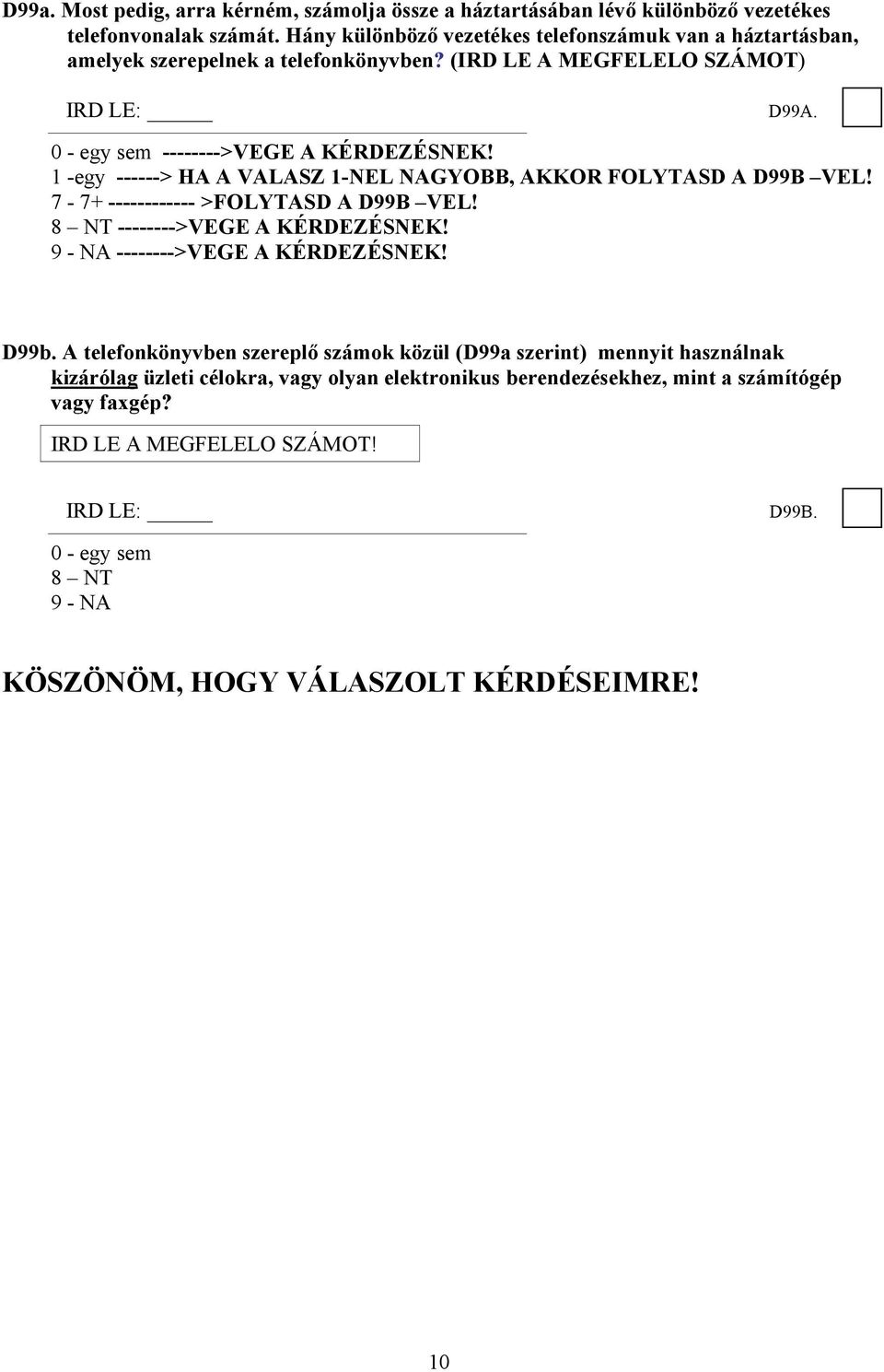 1 -egy ------> HA A VALASZ 1-NEL NAGYOBB, AKKOR FOLYTASD A D99B VEL! 7-7+ ------------ >FOLYTASD A D99B VEL! 8 NT -------->VEGE A KÉRDEZÉSNEK! 9 - NA -------->VEGE A KÉRDEZÉSNEK! D99b.