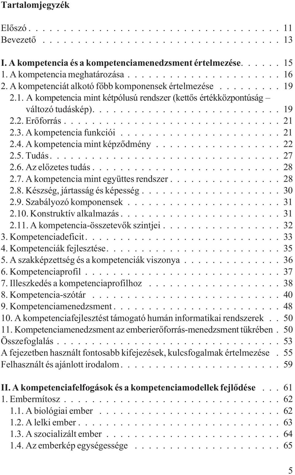 3. A kompetencia funkciói... 21 2.4. A kompetencia mint képzõdmény... 22 2.5. Tudás...27 2.6. Az elõzetes tudás...28 2.7. A kompetencia mint együttes rendszer... 28 2.8. Készség, jártasság és képesség.
