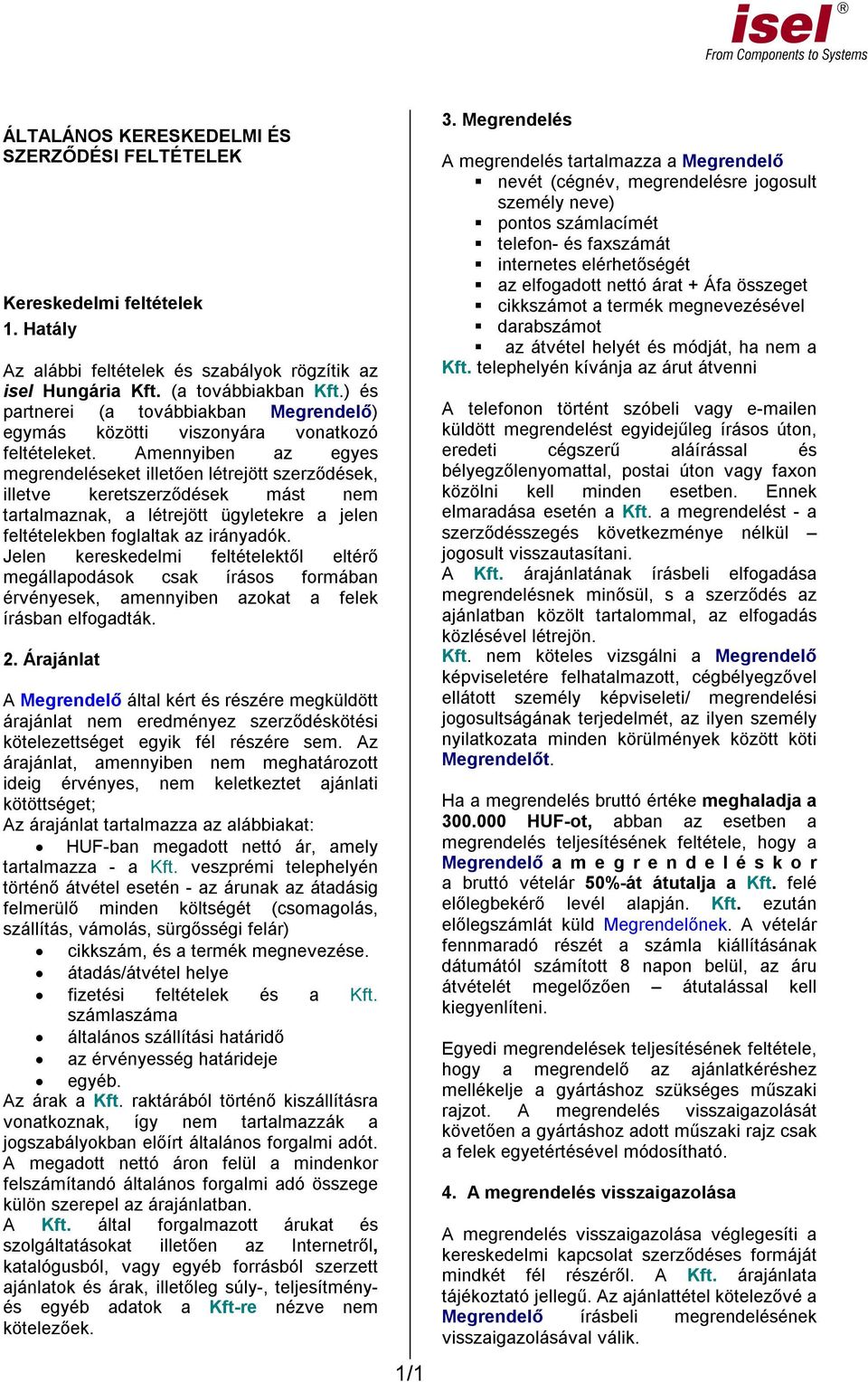 Amennyiben az egyes megrendeléseket illetően létrejött szerződések, illetve keretszerződések mást nem tartalmaznak, a létrejött ügyletekre a jelen feltételekben foglaltak az irányadók.