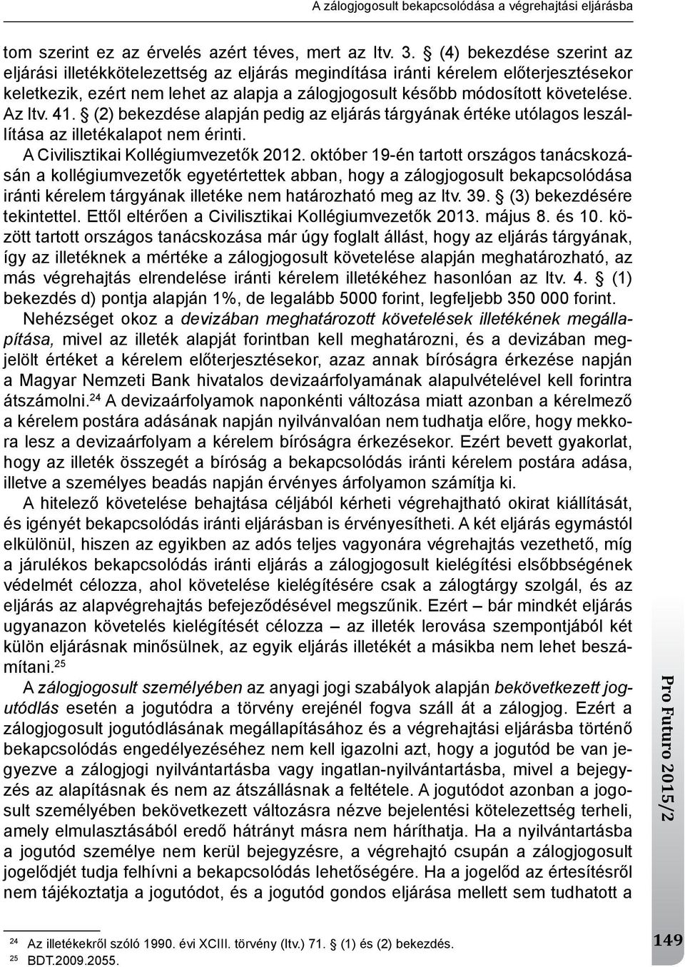 Az Itv. 41. (2) bekezdése alapján pedig az eljárás tárgyának értéke utólagos leszállítása az illetékalapot nem érinti. A Civilisztikai kollégiumvezetők 2012.
